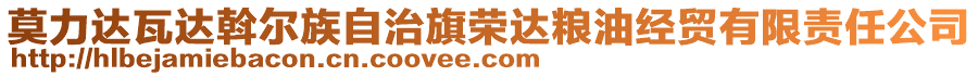 莫力達瓦達斡爾族自治旗榮達糧油經(jīng)貿(mào)有限責任公司