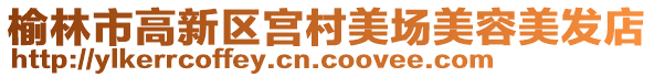 榆林市高新區(qū)宮村美場(chǎng)美容美發(fā)店