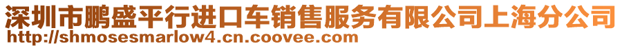 深圳市鵬盛平行進口車銷售服務有限公司上海分公司