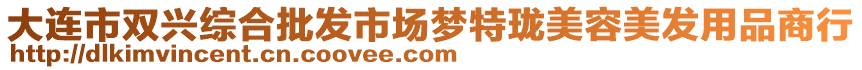 大連市雙興綜合批發(fā)市場(chǎng)夢(mèng)特瓏美容美發(fā)用品商行