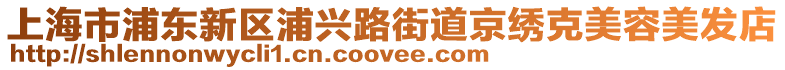 上海市浦東新區(qū)浦興路街道京繡克美容美發(fā)店