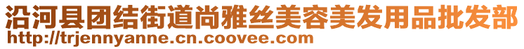 沿河縣團(tuán)結(jié)街道尚雅絲美容美發(fā)用品批發(fā)部