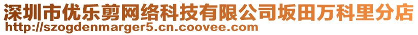 深圳市優(yōu)樂剪網(wǎng)絡科技有限公司坂田萬科里分店