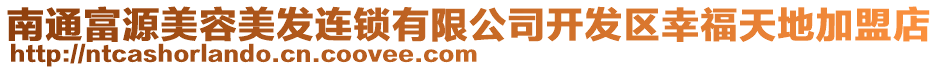 南通富源美容美發(fā)連鎖有限公司開發(fā)區(qū)幸福天地加盟店