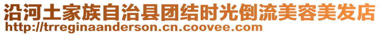 沿河土家族自治縣團(tuán)結(jié)時(shí)光倒流美容美發(fā)店