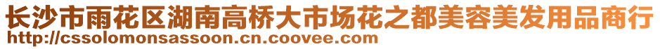 長(zhǎng)沙市雨花區(qū)湖南高橋大市場(chǎng)花之都美容美發(fā)用品商行