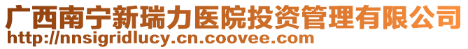 廣西南寧新瑞力醫院投資管理有限公司