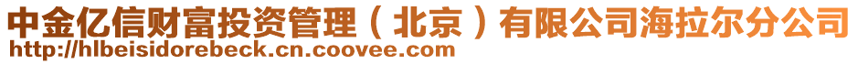 中金億信財富投資管理（北京）有限公司海拉爾分公司