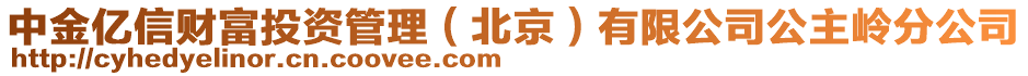 中金億信財富投資管理（北京）有限公司公主嶺分公司