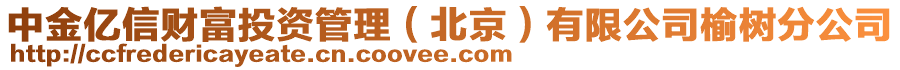 中金億信財富投資管理（北京）有限公司榆樹分公司