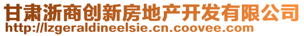 甘肅浙商創(chuàng)新房地產(chǎn)開發(fā)有限公司