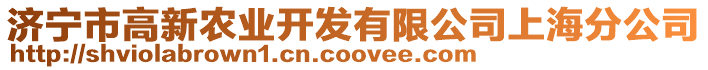 濟(jì)寧市高新農(nóng)業(yè)開(kāi)發(fā)有限公司上海分公司