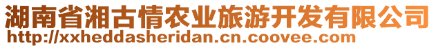 湖南省湘古情農(nóng)業(yè)旅游開發(fā)有限公司