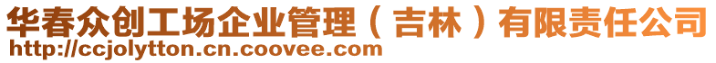 華春眾創(chuàng)工場企業(yè)管理（吉林）有限責任公司