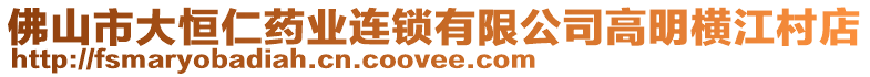 佛山市大恒仁藥業(yè)連鎖有限公司高明橫江村店