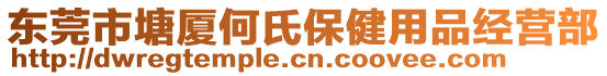 東莞市塘廈何氏保健用品經(jīng)營部