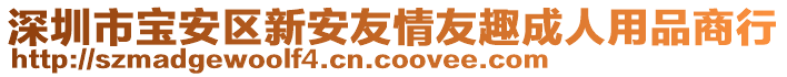 深圳市寶安區(qū)新安友情友趣成人用品商行