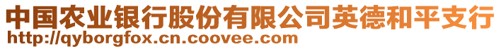 中國(guó)農(nóng)業(yè)銀行股份有限公司英德和平支行