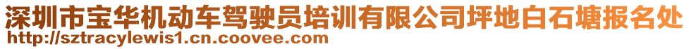 深圳市寶華機(jī)動車駕駛員培訓(xùn)有限公司坪地白石塘報名處