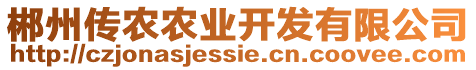 郴州傳農(nóng)農(nóng)業(yè)開(kāi)發(fā)有限公司