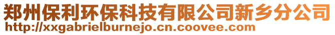 鄭州保利環(huán)保科技有限公司新鄉(xiāng)分公司