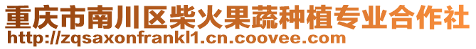 重慶市南川區(qū)柴火果蔬種植專業(yè)合作社