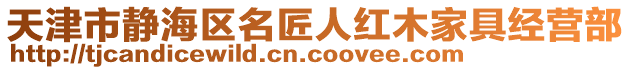 天津市靜海區(qū)名匠人紅木家具經(jīng)營(yíng)部