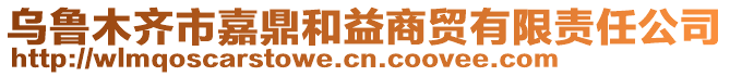 烏魯木齊市嘉鼎和益商貿有限責任公司