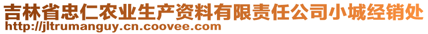 吉林省忠仁農(nóng)業(yè)生產(chǎn)資料有限責(zé)任公司小城經(jīng)銷處