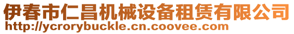 伊春市仁昌机械设备租赁有限公司