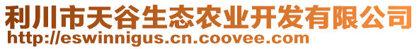 利川市天谷生態(tài)農(nóng)業(yè)開發(fā)有限公司