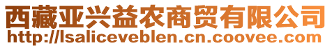 西藏亚兴益农商贸有限公司