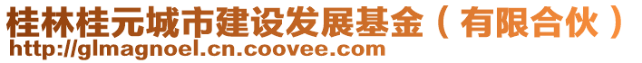 桂林桂元城市建設(shè)發(fā)展基金（有限合伙）