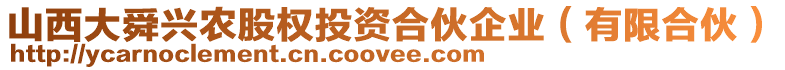 山西大舜興農(nóng)股權(quán)投資合伙企業(yè)（有限合伙）