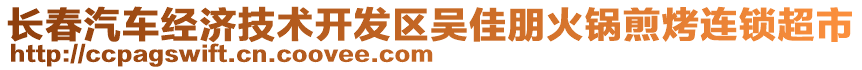 長春汽車經濟技術開發(fā)區(qū)吳佳朋火鍋煎烤連鎖超市