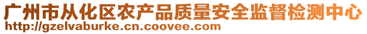 廣州市從化區(qū)農(nóng)產(chǎn)品質(zhì)量安全監(jiān)督檢測中心