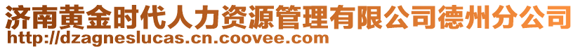 濟(jì)南黃金時(shí)代人力資源管理有限公司德州分公司