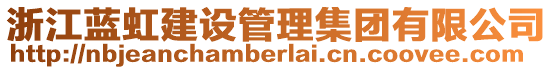 浙江藍(lán)虹建設(shè)管理集團(tuán)有限公司