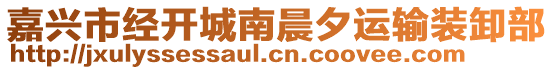 嘉興市經(jīng)開(kāi)城南晨夕運(yùn)輸裝卸部