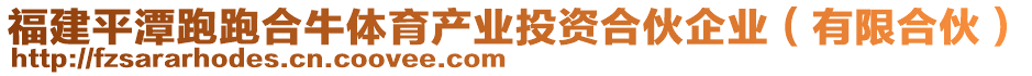 福建平潭跑跑合牛體育產(chǎn)業(yè)投資合伙企業(yè)（有限合伙）