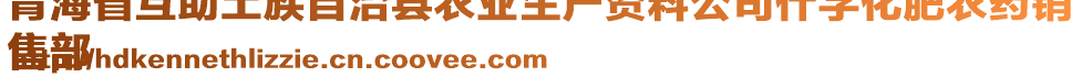 青海省互助土族自治縣農(nóng)業(yè)生產(chǎn)資料公司什字化肥農(nóng)藥銷
售部