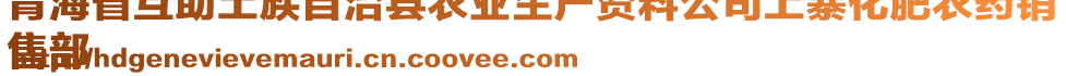 青海省互助土族自治縣農業(yè)生產資料公司上寨化肥農藥銷
售部