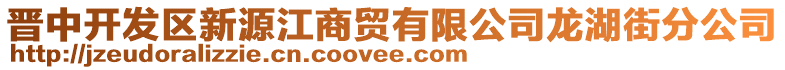 晉中開發(fā)區(qū)新源江商貿(mào)有限公司龍湖街分公司