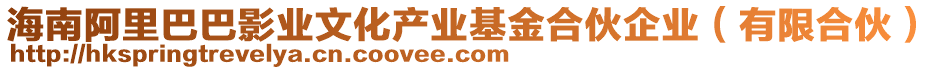 海南阿里巴巴影業(yè)文化產(chǎn)業(yè)基金合伙企業(yè)（有限合伙）