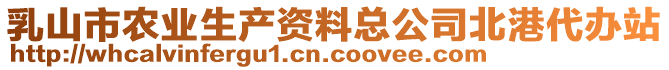 乳山市農(nóng)業(yè)生產(chǎn)資料總公司北港代辦站