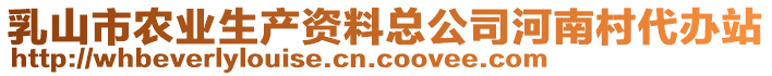 乳山市農(nóng)業(yè)生產(chǎn)資料總公司河南村代辦站