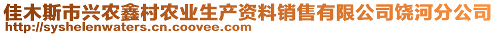 佳木斯市興農(nóng)鑫村農(nóng)業(yè)生產(chǎn)資料銷售有限公司饒河分公司