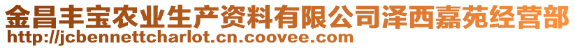 金昌豐寶農(nóng)業(yè)生產(chǎn)資料有限公司澤西嘉苑經(jīng)營部