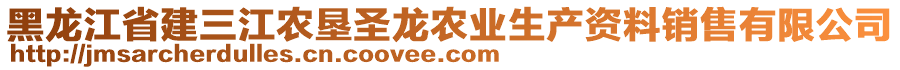 黑龍江省建三江農(nóng)墾圣龍農(nóng)業(yè)生產(chǎn)資料銷售有限公司