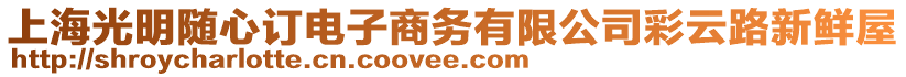 上海光明隨心訂電子商務有限公司彩云路新鮮屋